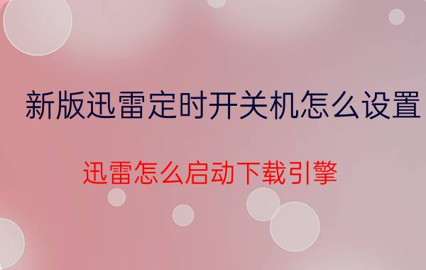 新版迅雷定时开关机怎么设置 迅雷怎么启动下载引擎？